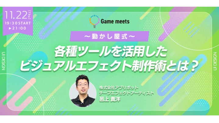無料オンラインセミナー【Game meets】#23『～動かし屋式～ 各種ツールを活用したビジュアルエフェクト制作術とは？』が11/22（火）に開催！