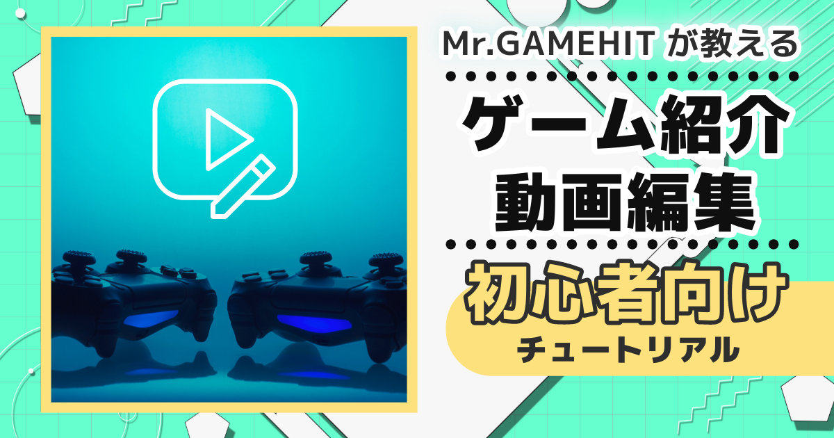 【動画制作初心者向け！ゲームPV制作チュートリアル・決定版】簡単なコンテの書き方や動画収録のコツまで、プロの考える「基本」を紹介！（Mr.GAMEHIT監修）