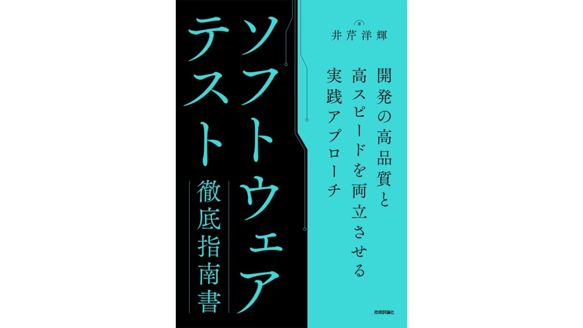 『ソフトウェアテスト徹底指南書』、技術評論社が6/17（火）に発売。開発速度＆品質の両立方法や、テスト自動化技術などを体系的に学べる