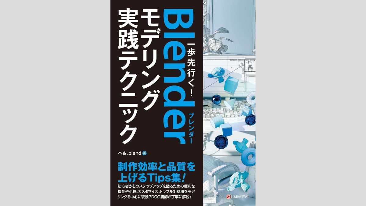 Blender初心者からスキルアップを図れる書籍『一歩先行く！Blenderモデリング 実践テクニック』、C&R研究所が7/12（土）に発売