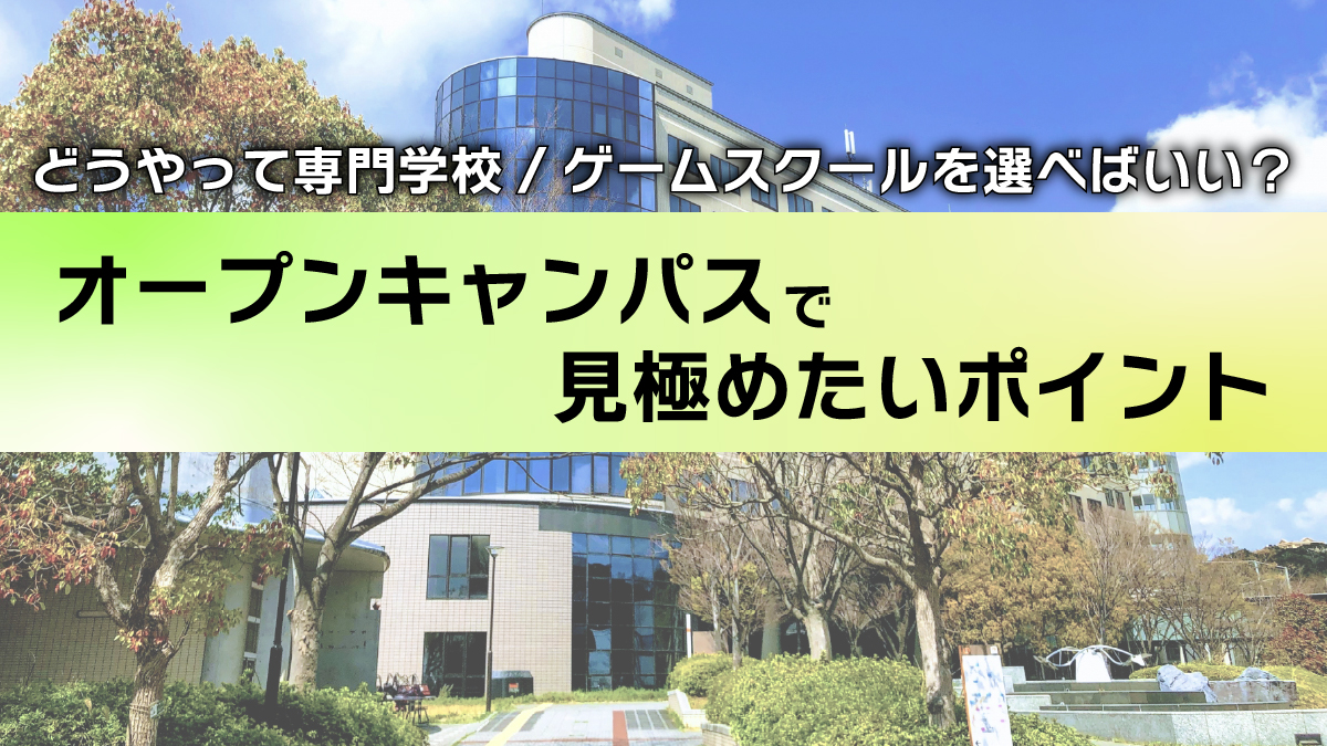 ゲーム業界を目指す人必見！『どうやって専門学校/ゲームスクールを選べばいい？』を解決！オープンキャンパスで見極めたいポイントとは