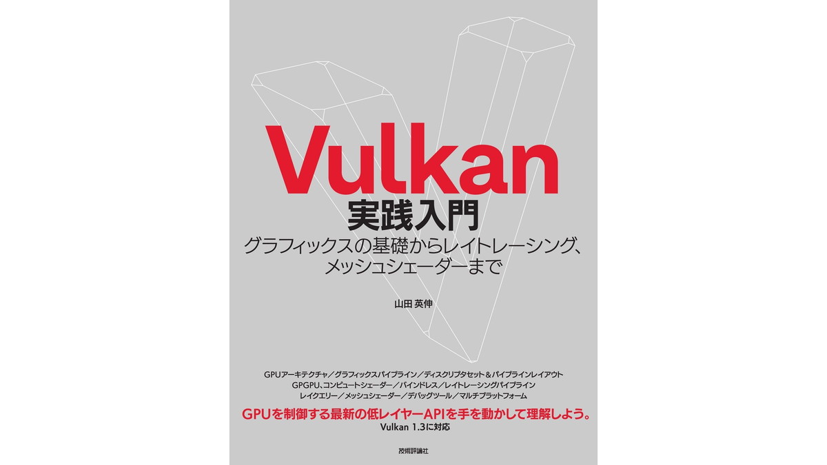 グラフィックスAPI「Vulkan」のGPUプログラミングをセガ所属エンジニアが解説。技術評論社より「Vulkan」入門書が発売