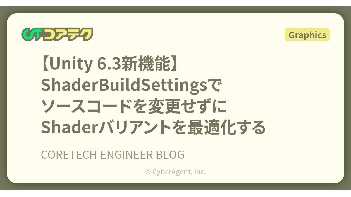 シェーダーバリアントをコード編集なしで最適化。Unity 6.3新機能「ShaderBuildSettings」の活用術、サイバーエージェント「コアテク」が解説