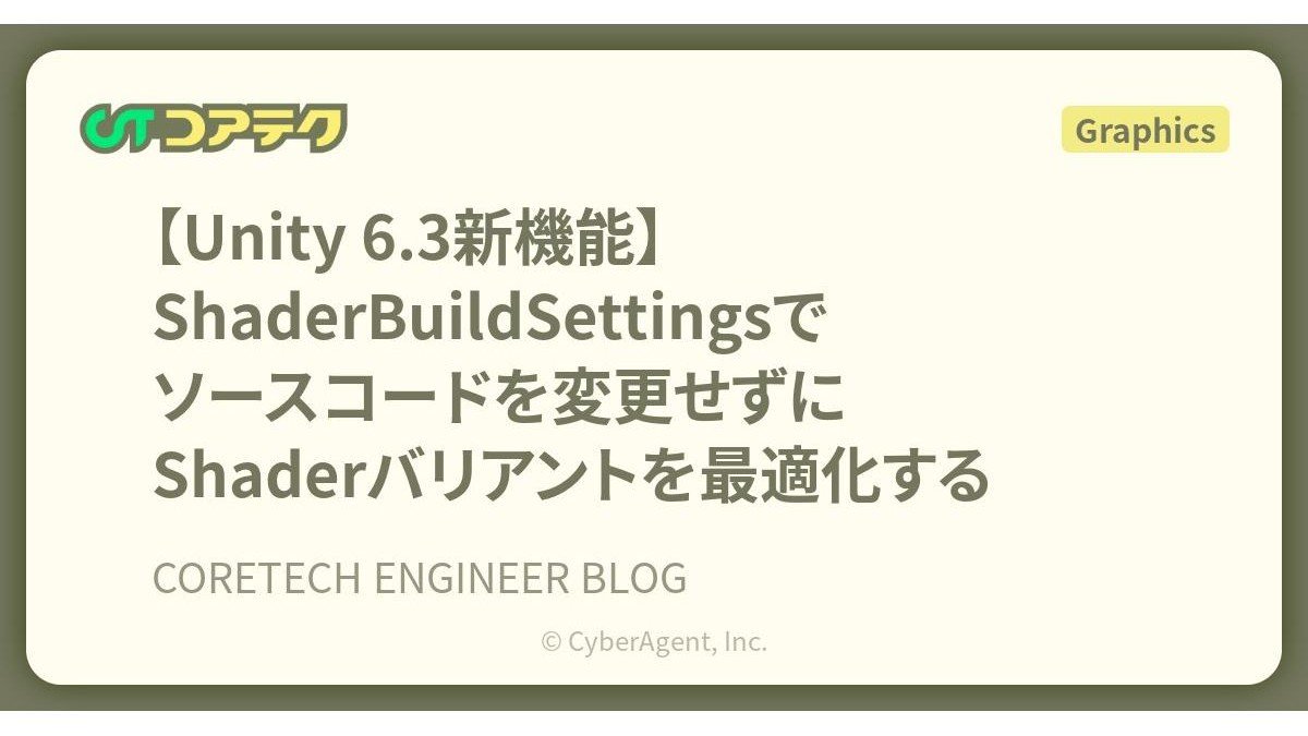 シェーダーバリアントをコード編集なしで最適化。Unity 6.3新機能「ShaderBuildSettings」の活用術、サイバーエージェント「コアテク」が解説