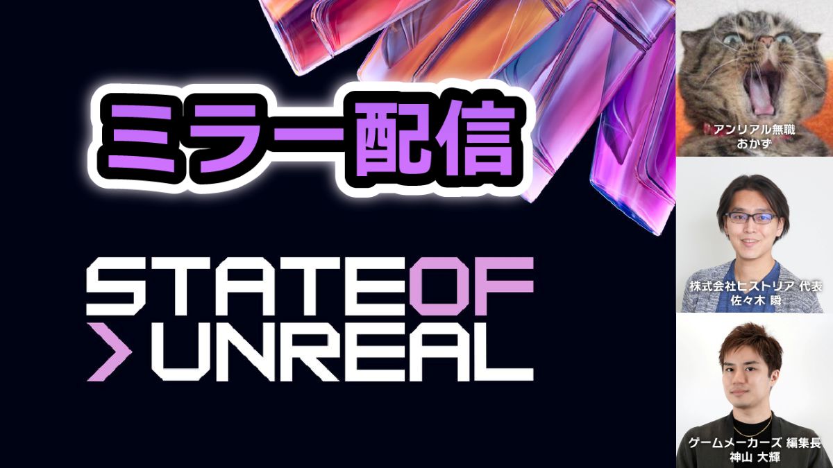 「State of Unreal 2026」ミラー配信決定！ゲームメーカーズ編集長 神山、ヒストリア代表 佐々木氏、アンリアル無職 おかず氏と一緒に最新情報を見ていこう！