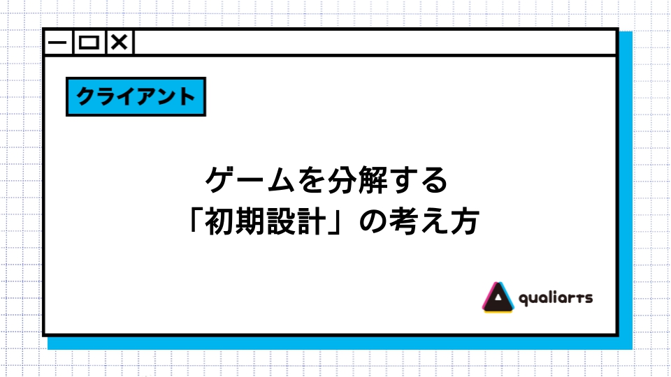 複雑なゲーム処理を”モジュール”単位に分割して実装。開発初期の「基盤構築」の重要性と、再現性の高い処理の組み方をQualiArtsが解説